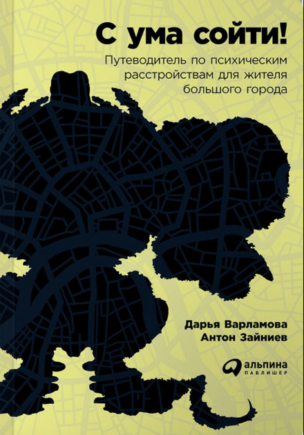 С ума сойти! Путеводитель по психическим расстройствам для жителя большого города